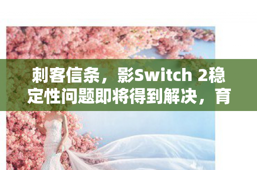 刺客信条，影Switch 2稳定性问题即将得到解决，育碧承诺下周着手修复