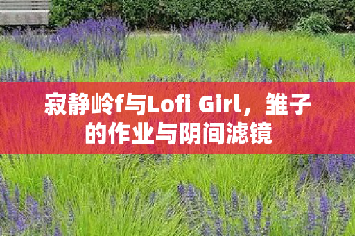 寂静岭f与Lofi Girl，雏子的作业与阴间滤镜