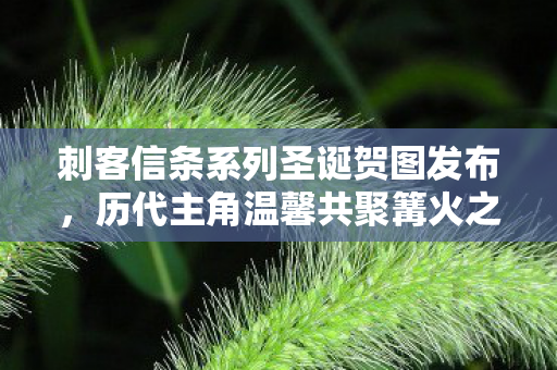 刺客信条系列圣诞贺图发布，历代主角温馨共聚篝火之夜