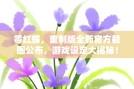 零红蝶，重制版全新官方截图公布，游戏设定大揭秘！