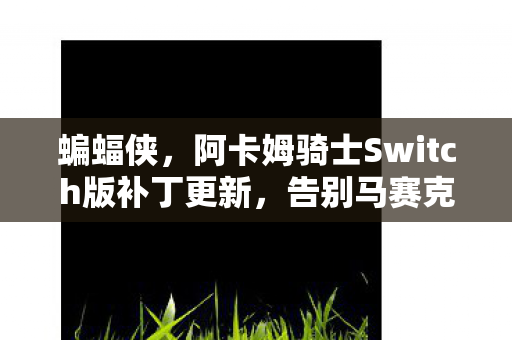 蝙蝠侠，阿卡姆骑士Switch版补丁更新，告别马赛克画质