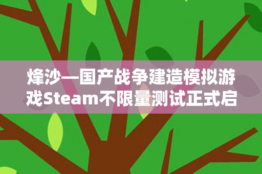 烽沙—国产战争建造模拟游戏Steam不限量测试正式启动