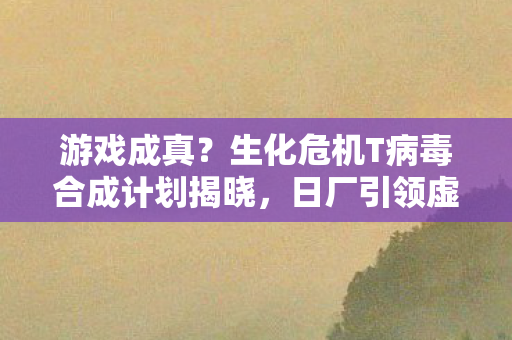 游戏成真？生化危机T病毒合成计划揭晓，日厂引领虚拟现实新纪元