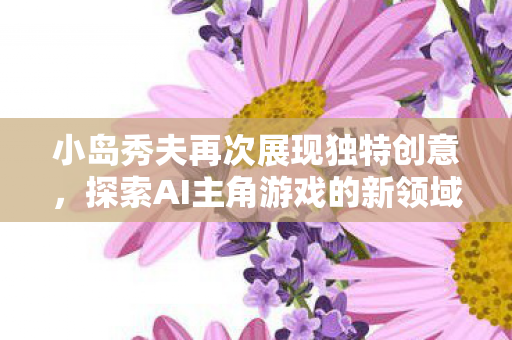 小岛秀夫再次展现独特创意，探索AI主角游戏的新领域