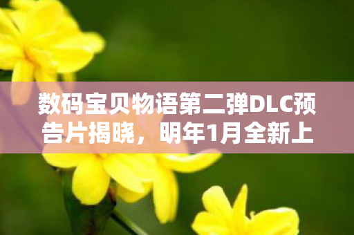 数码宝贝物语第二弹DLC预告片揭晓，明年1月全新上线！