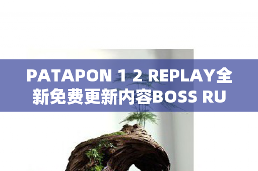 PATAPON 1 2 REPLAY全新免费更新内容BOSS RUSH CHALLENGE震撼发布！宣传视频同步公开！