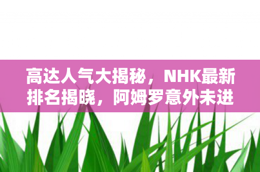 高达人气大揭秘，NHK最新排名揭晓，阿姆罗意外未进前三