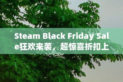 Steam Black Friday Sale狂欢来袭，超惊喜折扣上线，最低至五折优惠！超级忍，反攻的斩击与暗喻幻想，ReFantazio献上独家惊喜优惠！