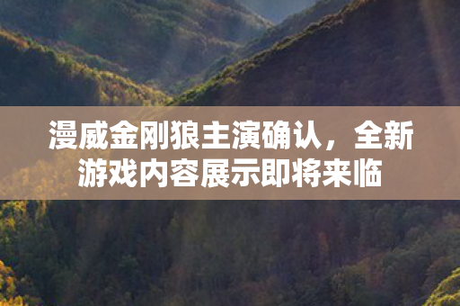 漫威金刚狼主演确认，全新游戏内容展示即将来临