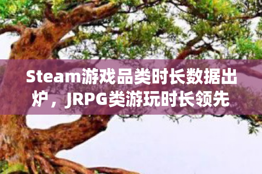 Steam游戏品类时长数据出炉，JRPG类游玩时长领先群雄