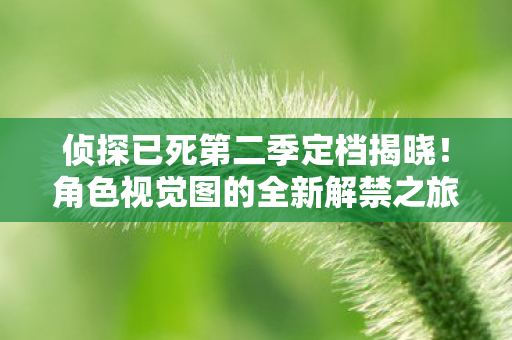 侦探已死第二季定档揭晓！角色视觉图的全新解禁之旅