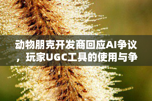 动物朋克开发商回应AI争议，玩家UGC工具的使用与争议解析