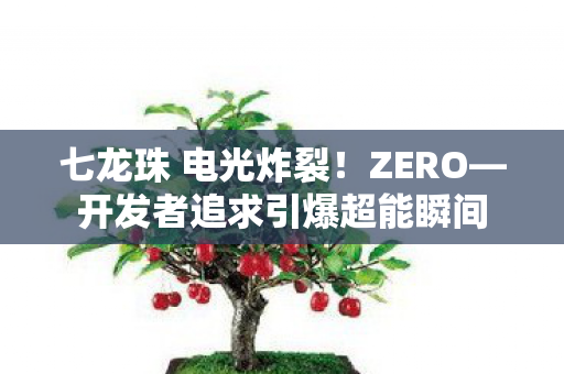 七龙珠 电光炸裂！ZERO—开发者追求引爆超能瞬间