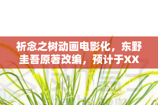 祈念之树动画电影化，东野圭吾原著改编，预计于XXXX年上映