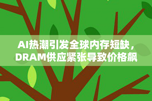 AI热潮引发全球内存短缺，DRAM供应紧张导致价格飙升—影响与前景分析