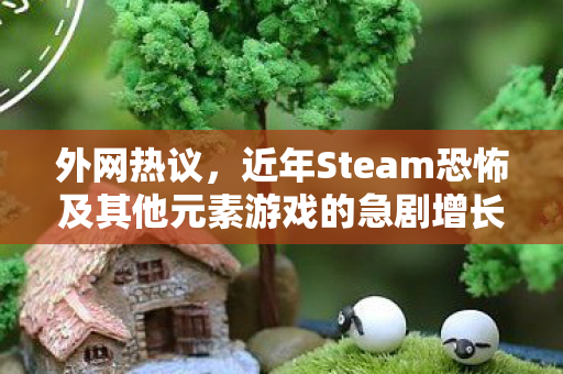 外网热议，近年Steam恐怖及其他元素游戏的急剧增长原因探究