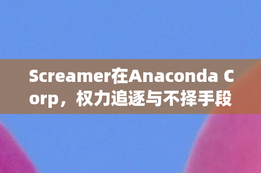 Screamer在Anaconda Corp，权力追逐与不择手段