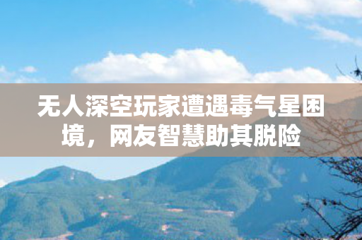 无人深空玩家遭遇毒气星困境，网友智慧助其脱险