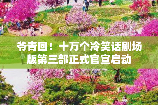 爷青回！十万个冷笑话剧场版第三部正式官宣启动