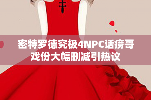 密特罗德究极4NPC话痨哥戏份大幅删减引热议