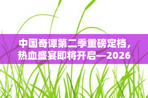 中国奇谭第二季重磅定档，热血盛宴即将开启—2026年元旦独家登陆B站