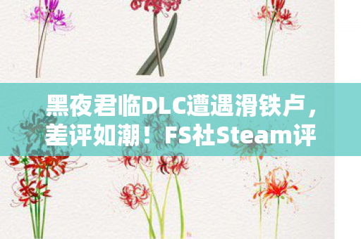 黑夜君临DLC遭遇滑铁卢，差评如潮！FS社Steam评分创新低