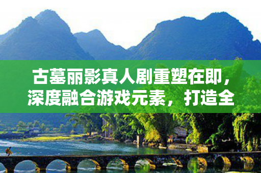 古墓丽影真人剧重塑在即，深度融合游戏元素，打造全新视听盛宴