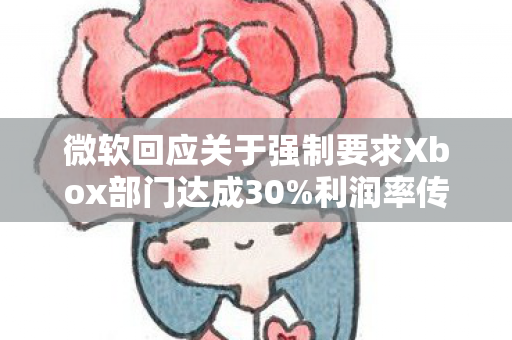 微软回应关于强制要求Xbox部门达成30%利润率传闻