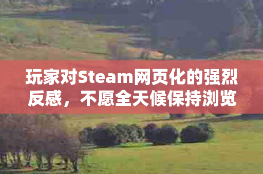 玩家对Steam网页化的强烈反感，不愿全天候保持浏览器开启状态！