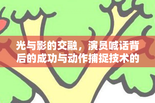 光与影的交融，演员喊话背后的成功与动作捕捉技术的崭新荣誉