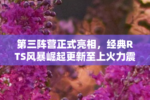 第三阵营正式亮相，经典RTS风暴崛起更新至上火力震撼上线！