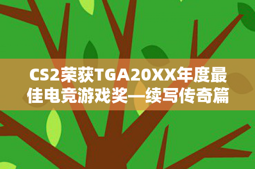 CS2荣获TGA20XX年度最佳电竞游戏奖—续写传奇篇章