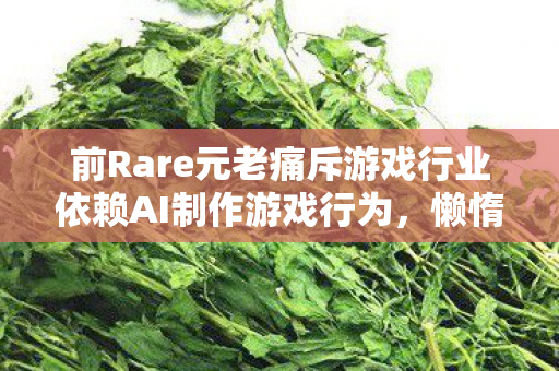 前Rare元老痛斥游戏行业依赖AI制作游戏行为，懒惰与短视！