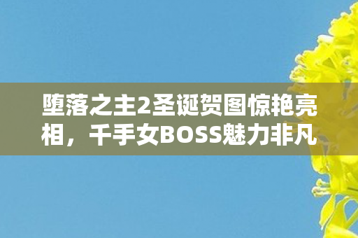 堕落之主2圣诞贺图惊艳亮相，千手女BOSS魅力非凡，身姿性感！
