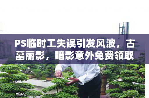 PS临时工失误引发风波，古墓丽影，暗影意外免费领取完整版