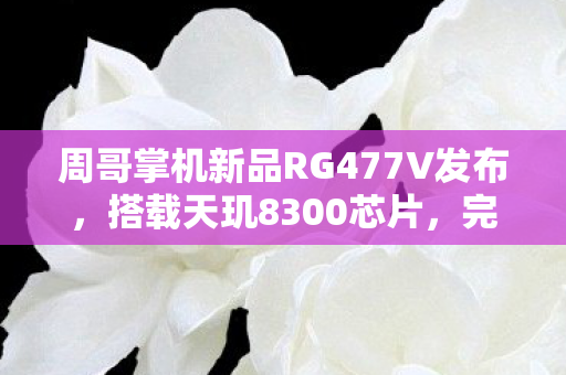 周哥掌机新品RG477V发布，搭载天玑8300芯片，完美支持WiiU与PS2游戏重温