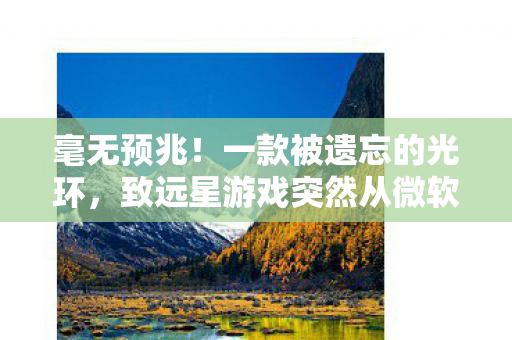 毫无预兆！一款被遗忘的光环，致远星游戏突然从微软商店下架