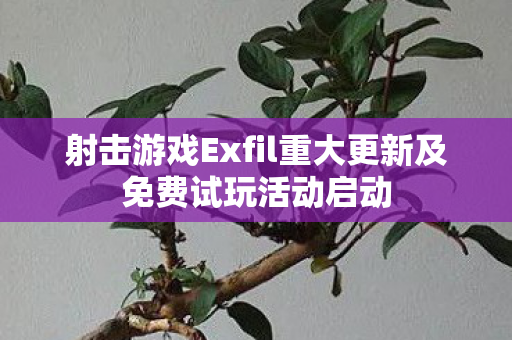 射击游戏Exfil重大更新及免费试玩活动启动