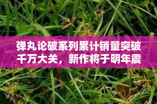 弹丸论破系列累计销量突破千万大关，新作将于明年震撼登场！