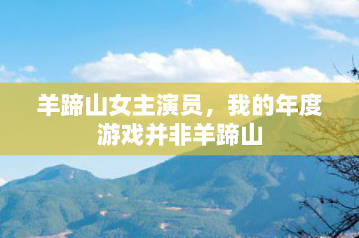 羊蹄山女主演员，我的年度游戏并非羊蹄山
