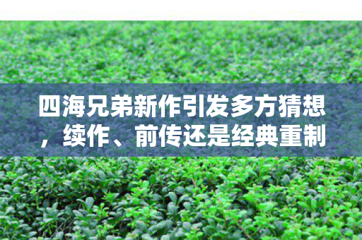 四海兄弟新作引发多方猜想，续作、前传还是经典重制？