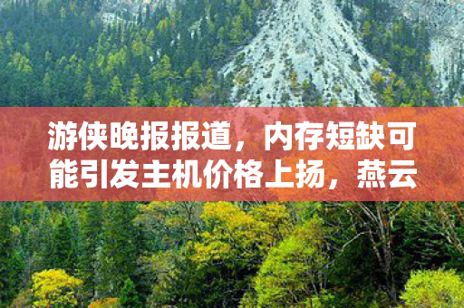 游侠晚报报道，内存短缺可能引发主机价格上扬，燕云新时装调整应对市场变化