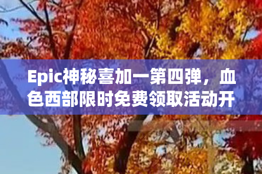 Epic神秘喜加一第四弹，血色西部限时免费领取活动开启！