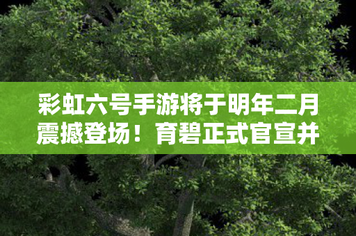 彩虹六号手游将于明年二月震撼登场！育碧正式官宣并启动预注册