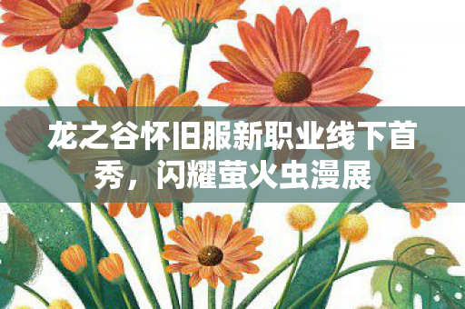 龙之谷怀旧服新职业线下首秀，闪耀萤火虫漫展