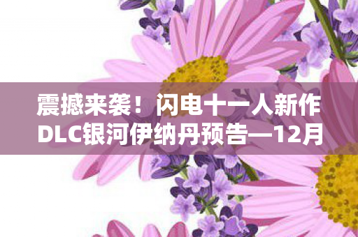 震撼来袭！闪电十一人新作DLC银河伊纳丹预告—12月重磅上线
