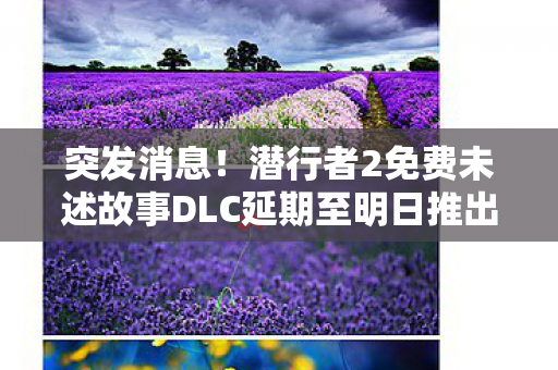 突发消息！潜行者2免费未述故事DLC延期至明日推出