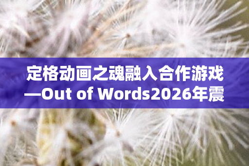 定格动画之魂融入合作游戏—Out of Words2026年震撼登场，全平台共襄盛举！
