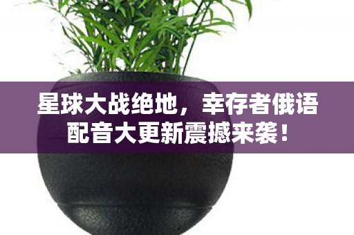 星球大战绝地，幸存者俄语配音大更新震撼来袭！