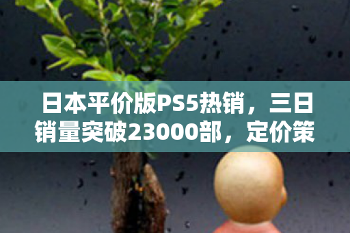 日本平价版PS5热销，三日销量突破23000部，定价策略大获成功